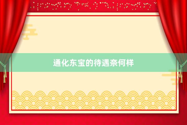 通化东宝的待遇奈何样