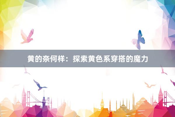 黄的奈何样：探索黄色系穿搭的魔力