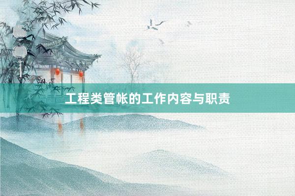 工程类管帐的工作内容与职责